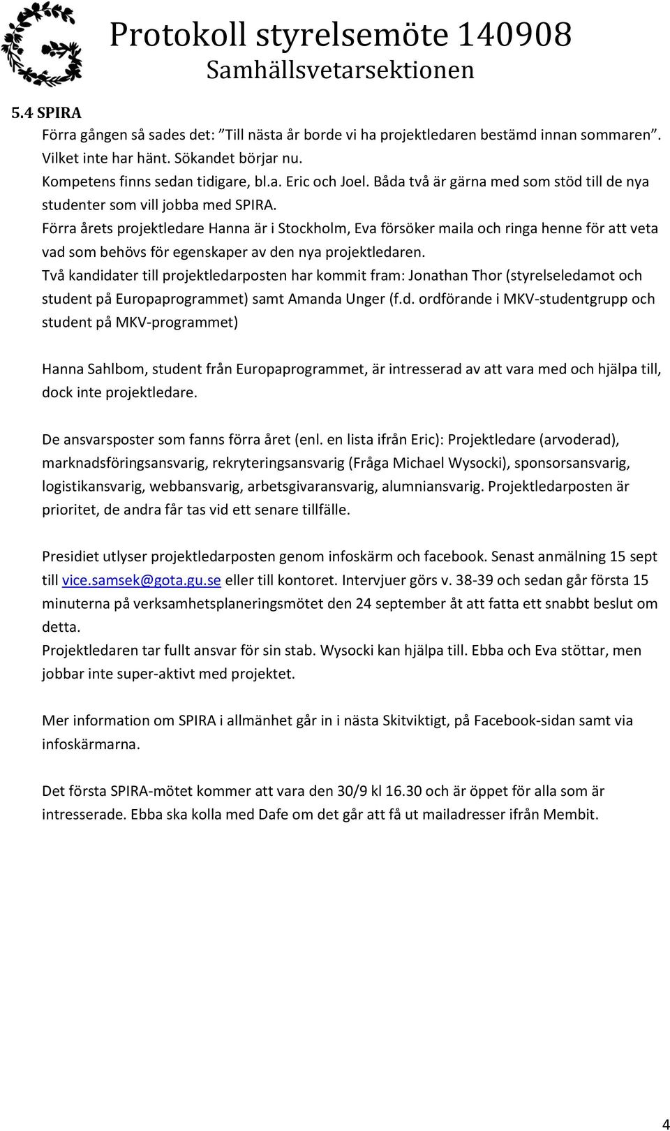Förra årets projektledare Hanna är i Stockholm, Eva försöker maila och ringa henne för att veta vad som behövs för egenskaper av den nya projektledaren.