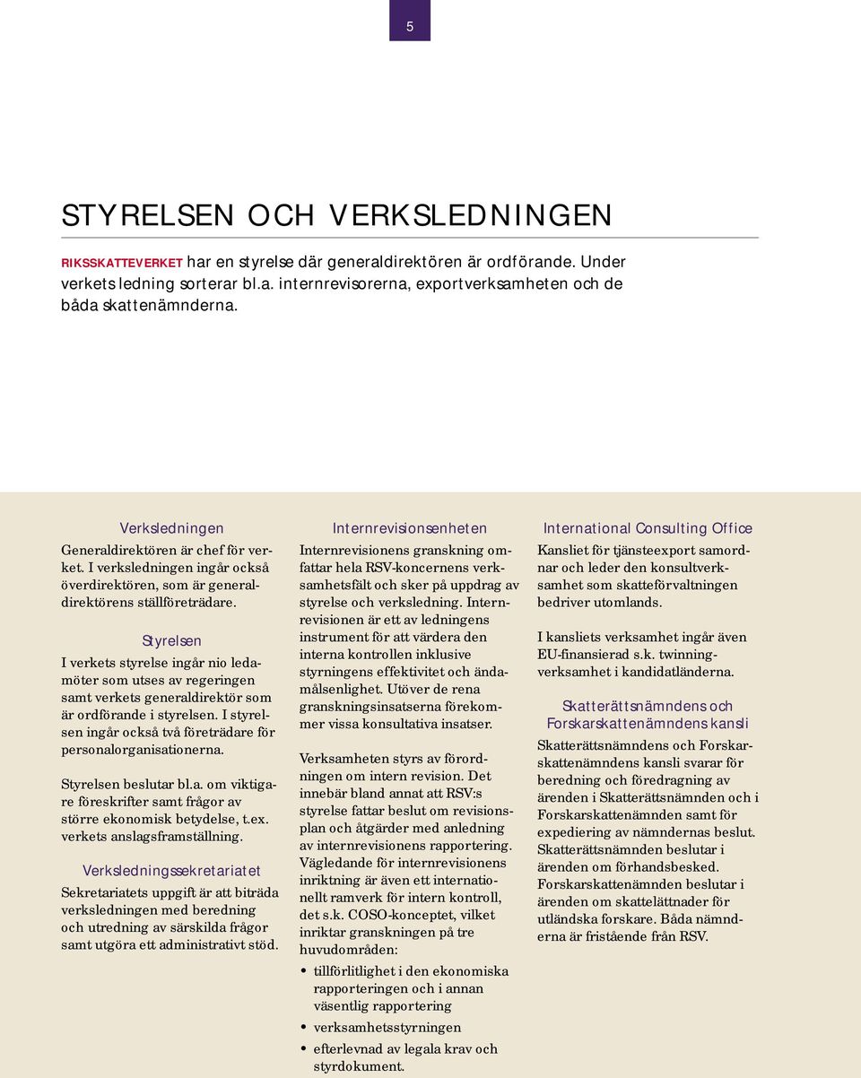 Styrelsen I verkets styrelse ingår nio ledamöter som utses av regeringen samt verkets generaldirektör som är ordförande i styrelsen.