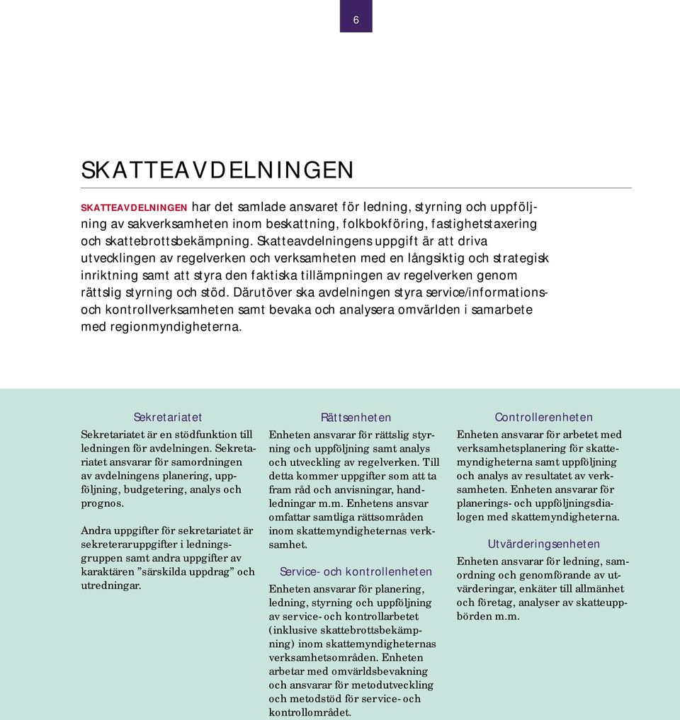 rättslig styrning och stöd. Därutöver ska avdelningen styra service/informationsoch kontrollverksamheten samt bevaka och analysera omvärlden i samarbete med regionmyndigheterna.