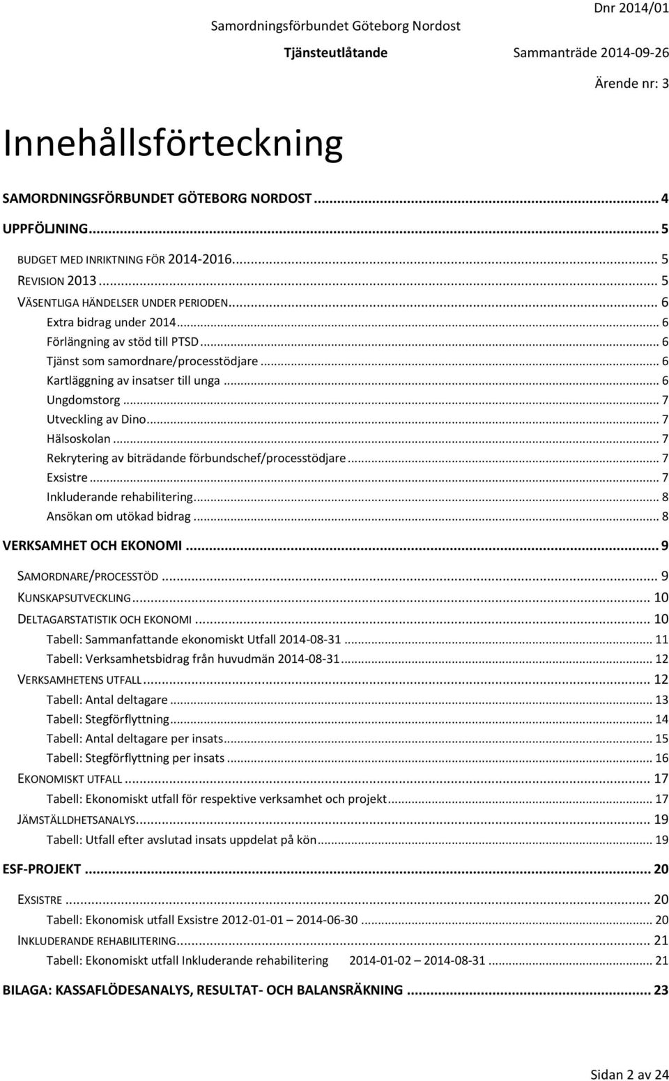 .. 7 Hälsoskolan... 7 Rekrytering av biträdande förbundschef/processtödjare... 7 Exsistre... 7 Inkluderande rehabilitering... 8 Ansökan om utökad bidrag... 8 VERKSAMHET OCH EKONOMI.