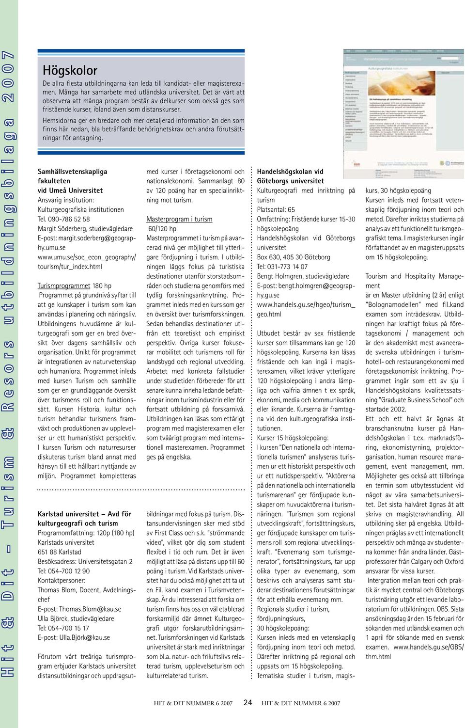 Hemsidorna ger en bredare och mer detaljerad information än den som finns här nedan, bla beträffande behörighetskrav och andra förutsättningar för antagning.