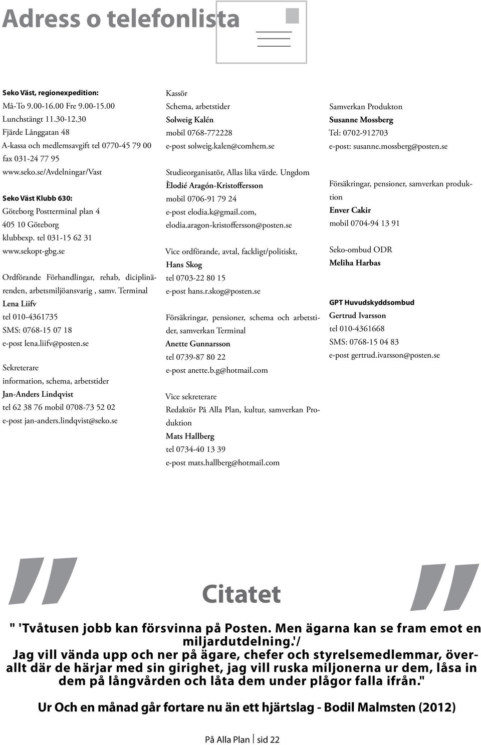 se Ordförande Förhandlingar, rehab, diciplinärenden, arbetsmiljöansvarig, samv. Terminal Lena Liifv tel 010-4361735 SMS: 0768-15 07 18 e-post lena.liifv@posten.