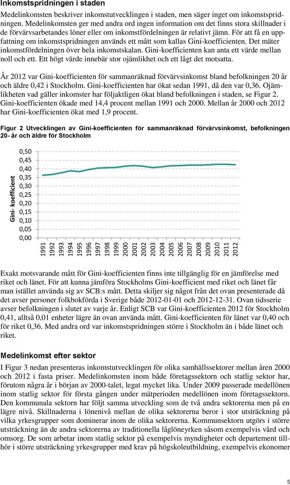 Medelinkomsten ger med andra ord ingen information om det finns stora skillnader i de förvärvsarbetandes löner eller om inkomstfördelningen är relativt jämn.