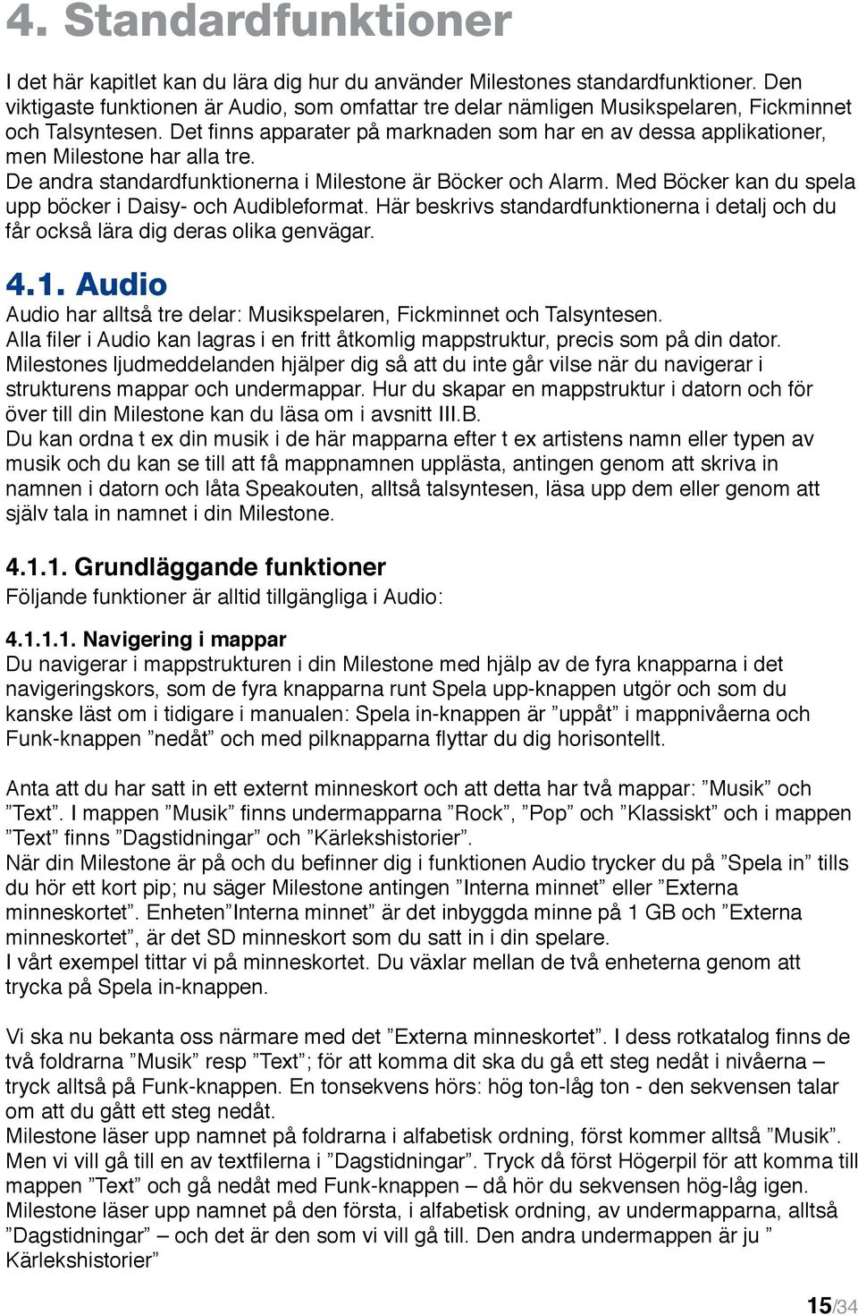 Det finns apparater på marknaden som har en av dessa applikationer, men Milestone har alla tre. De andra standardfunktionerna i Milestone är Böcker och Alarm.