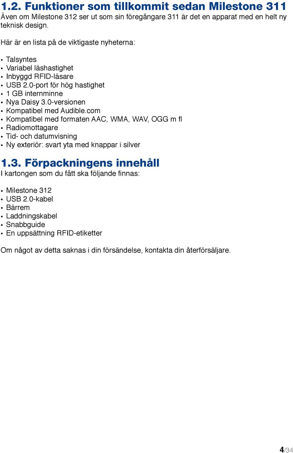 0-versionen Kompatibel med Audible.com Kompatibel med formaten AAC, WMA, WAV, OGG m fl Radiomottagare Tid- och datumvisning Ny exteriör: svart yta med knappar i silver 1.3.