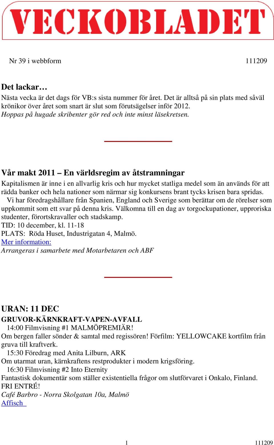 Vår makt 2011 En världsregim av åtstramningar Kapitalismen är inne i en allvarlig kris och hur mycket statliga medel som än används för att rädda banker och hela nationer som närmar sig konkursens