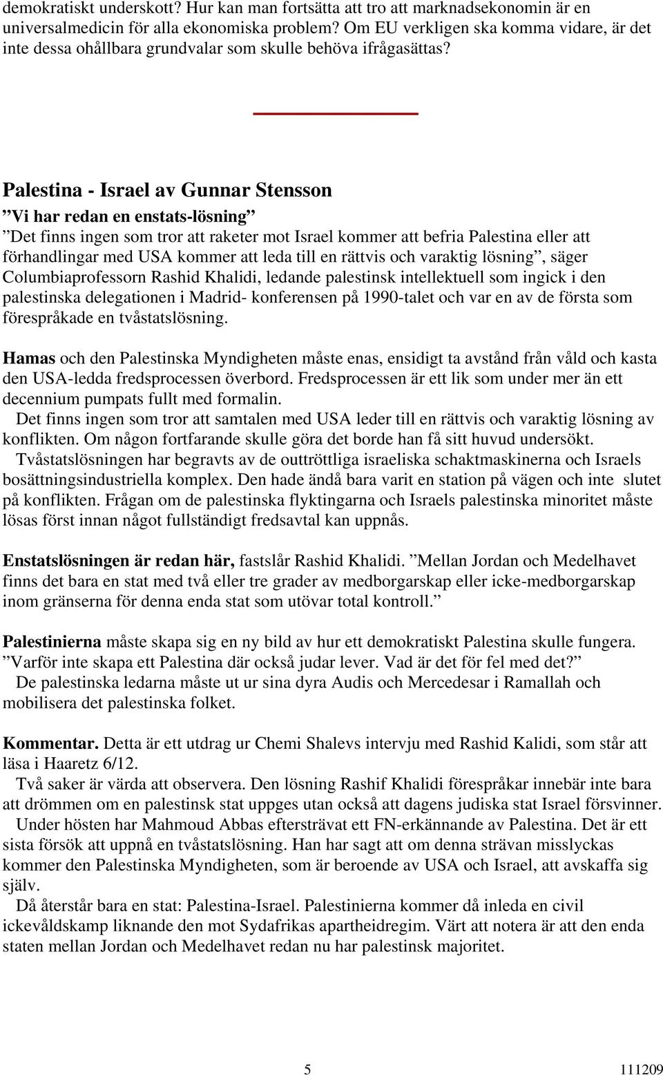 Palestina - Israel av Gunnar Stensson Vi har redan en enstats-lösning Det finns ingen som tror att raketer mot Israel kommer att befria Palestina eller att förhandlingar med USA kommer att leda till