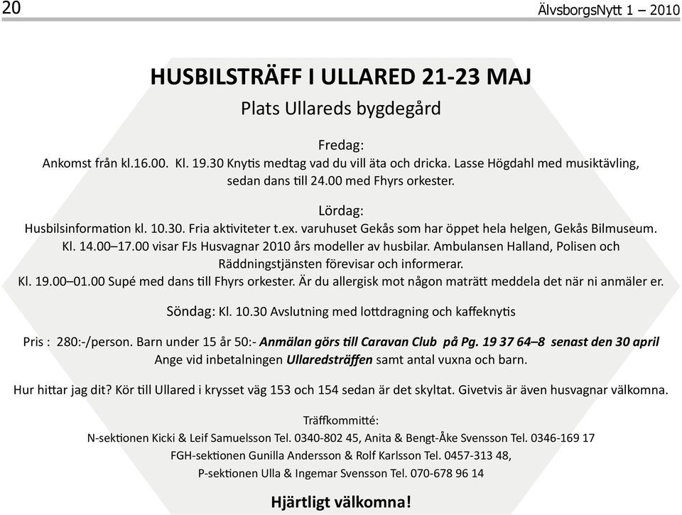 14.00 17.00 visar FJs Husvagnar 2010 års modeller av husbilar. Ambulansen Halland, Polisen och Räddningstjänsten förevisar och informerar. Kl. 19.00 01.00 Supé med dans till Fhyrs orkester.