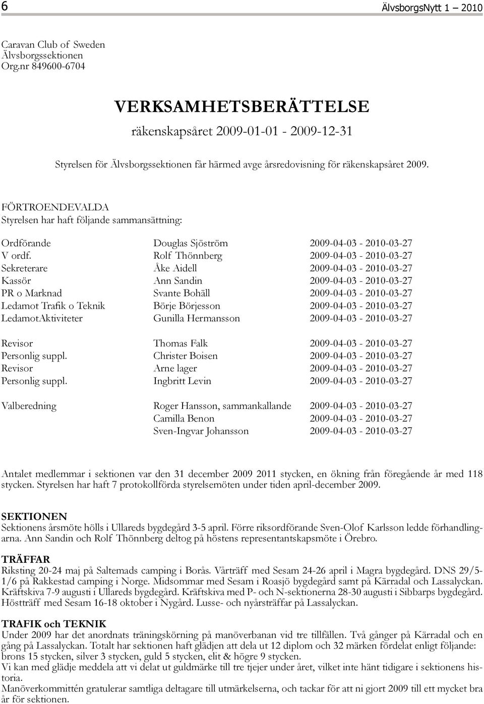 FÖRTROENDEVALDA Styrelsen har haft följande sammansättning: Ordförande Douglas Sjöström 2009-04-03-2010-03-27 V ordf.