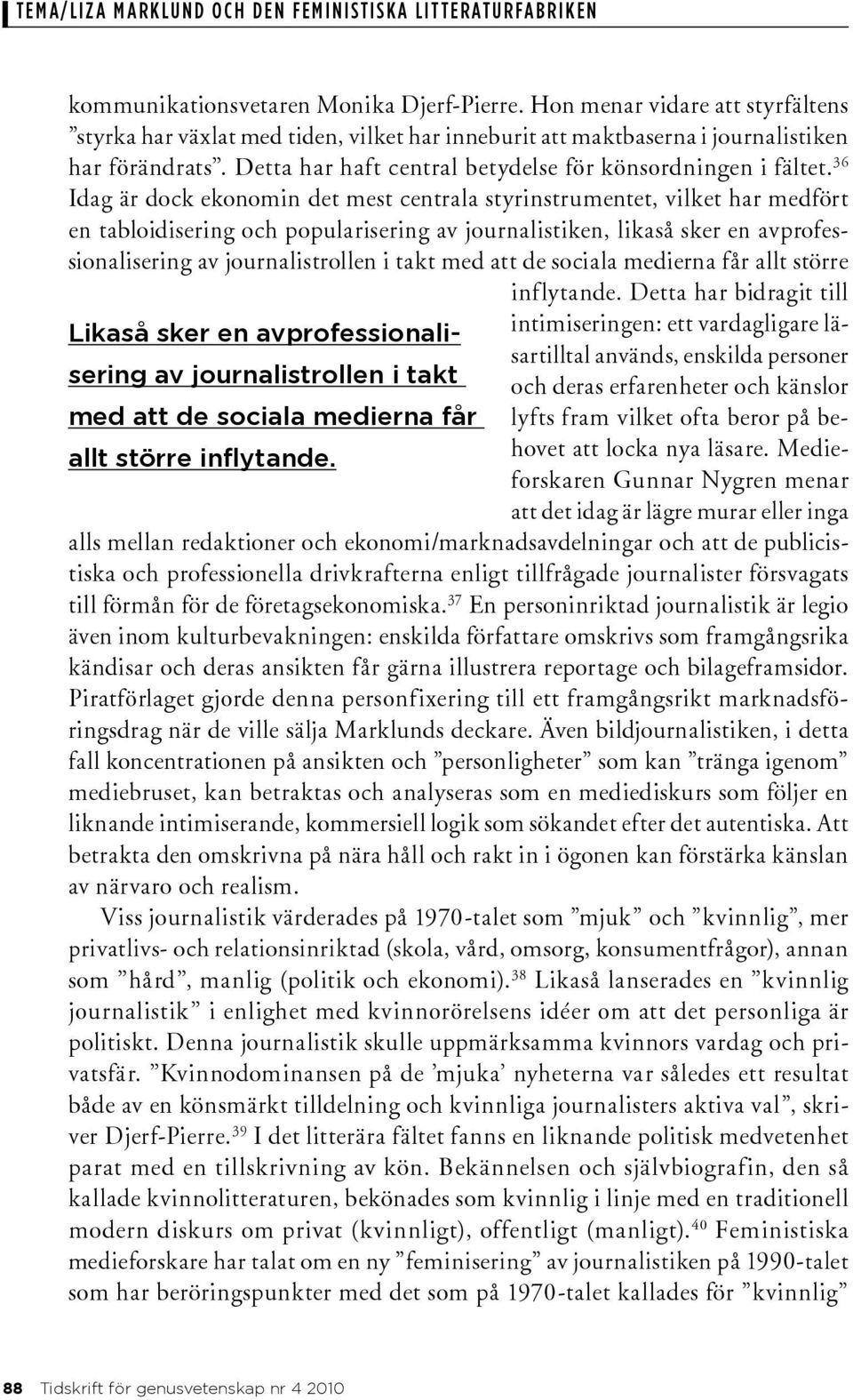 36 Idag är dock ekonomin det mest centrala styrinstrumentet, vilket har medfört en tabloidisering och popularisering av journalistiken, likaså sker en avprofessionalisering av journalistrollen i takt