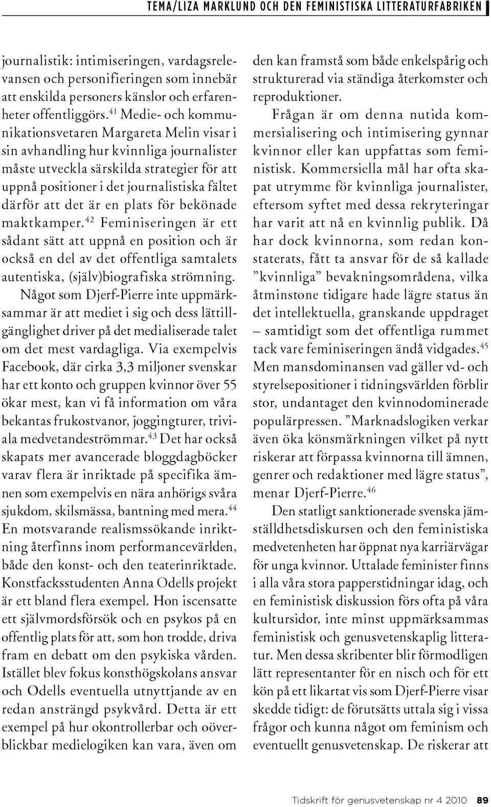 att det är en plats för bekönade maktkamper. 42 Feminiseringen är ett sådant sätt att uppnå en position och är också en del av det offentliga samtalets autentiska, (själv)biografiska strömning.