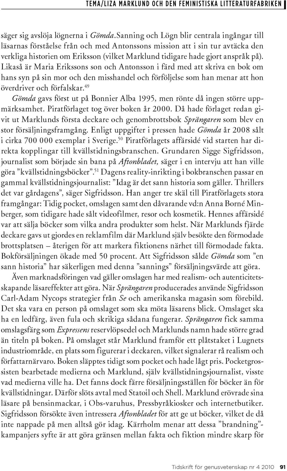 på). Likaså är Maria Erikssons son och Antonsson i färd med att skriva en bok om hans syn på sin mor och den misshandel och förföljelse som han menar att hon överdriver och förfalskar.