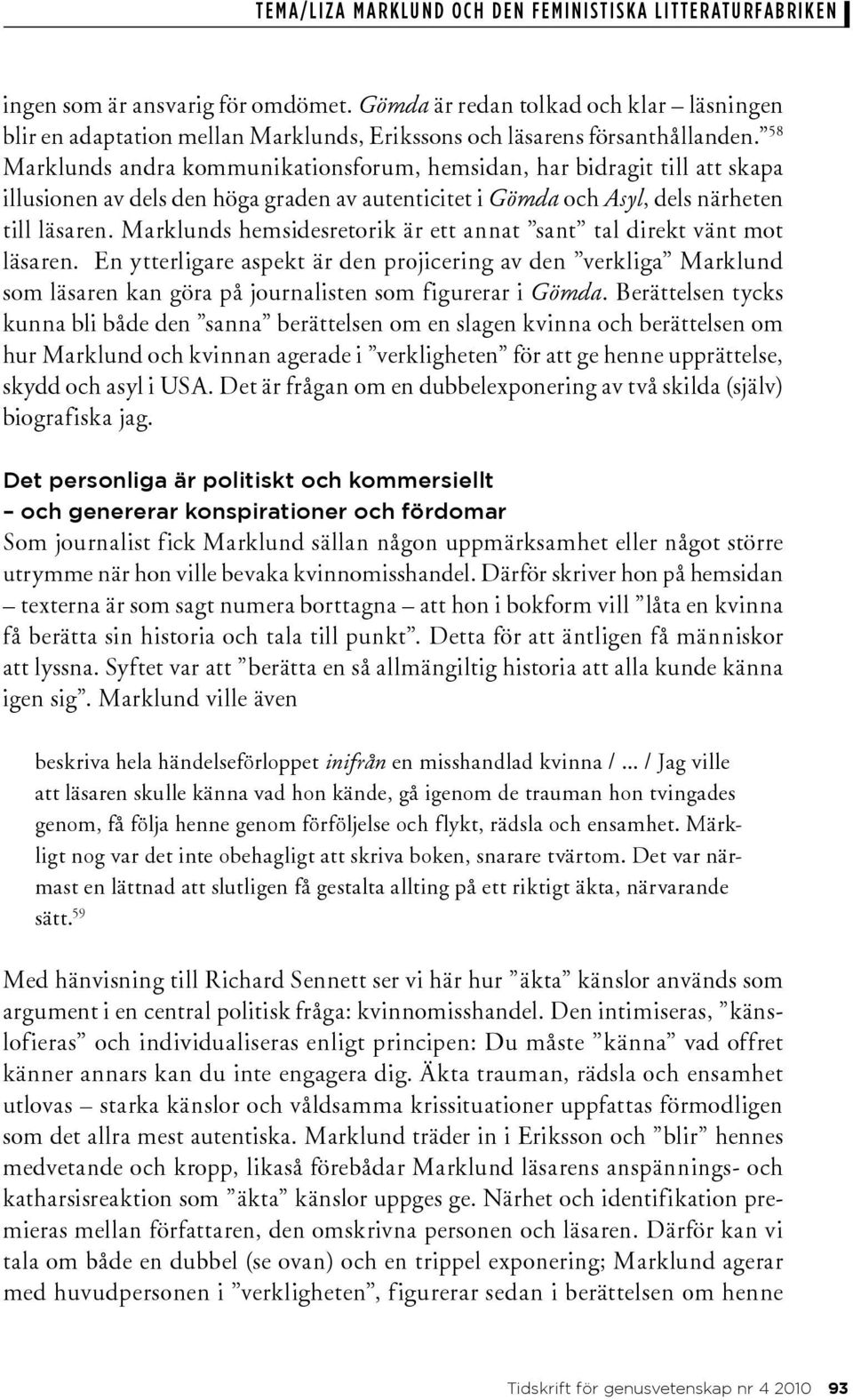 Marklunds hemsidesretorik är ett annat sant tal direkt vänt mot läsaren. En ytterligare aspekt är den projicering av den verkliga Marklund som läsaren kan göra på journalisten som figurerar i Gömda.