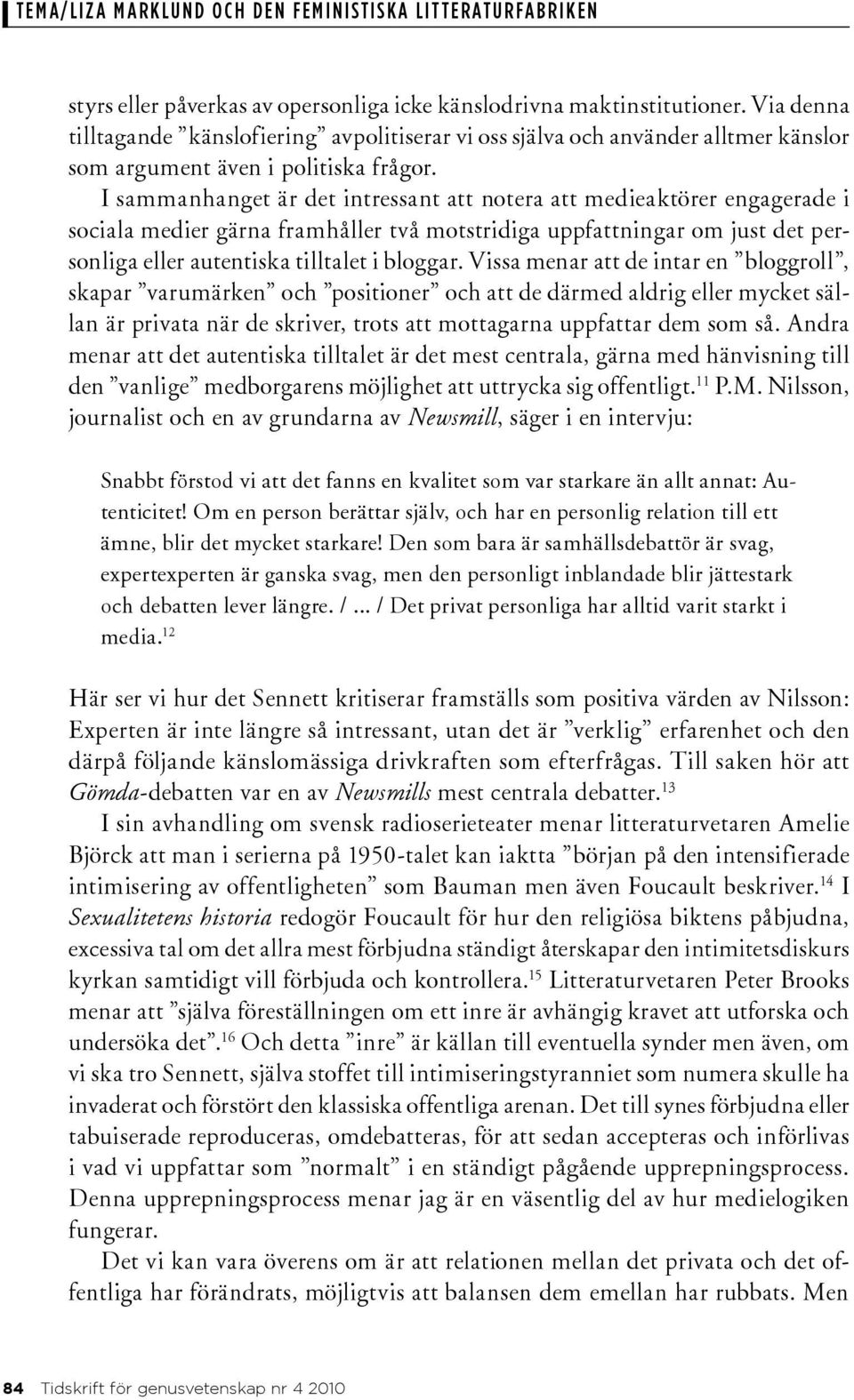 I sammanhanget är det intressant att notera att medieaktörer engagerade i sociala medier gärna framhåller två motstridiga uppfattningar om just det personliga eller autentiska tilltalet i bloggar.