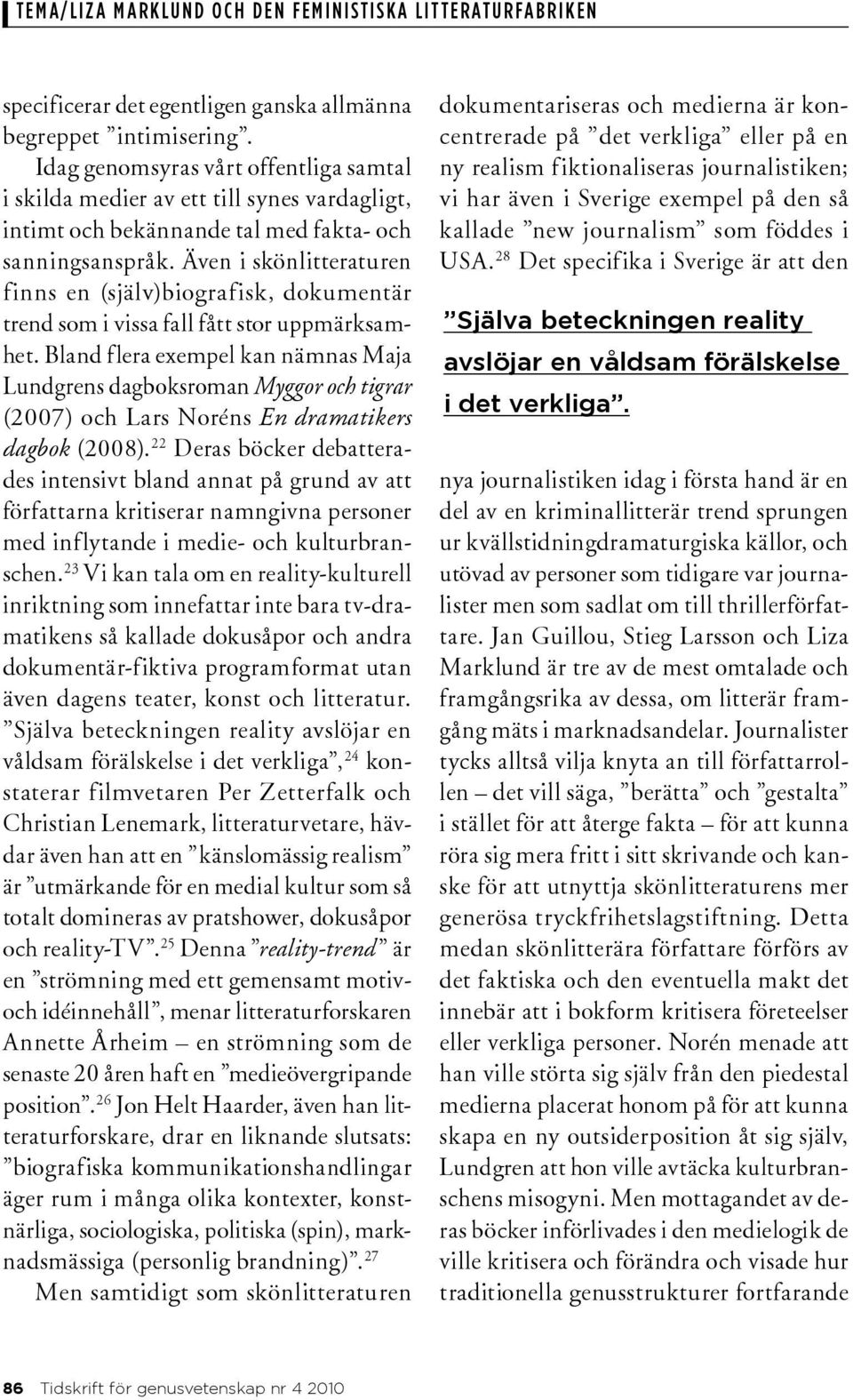 Även i skönlitteraturen finns en (själv)biografisk, dokumentär trend som i vissa fall fått stor uppmärksamhet.