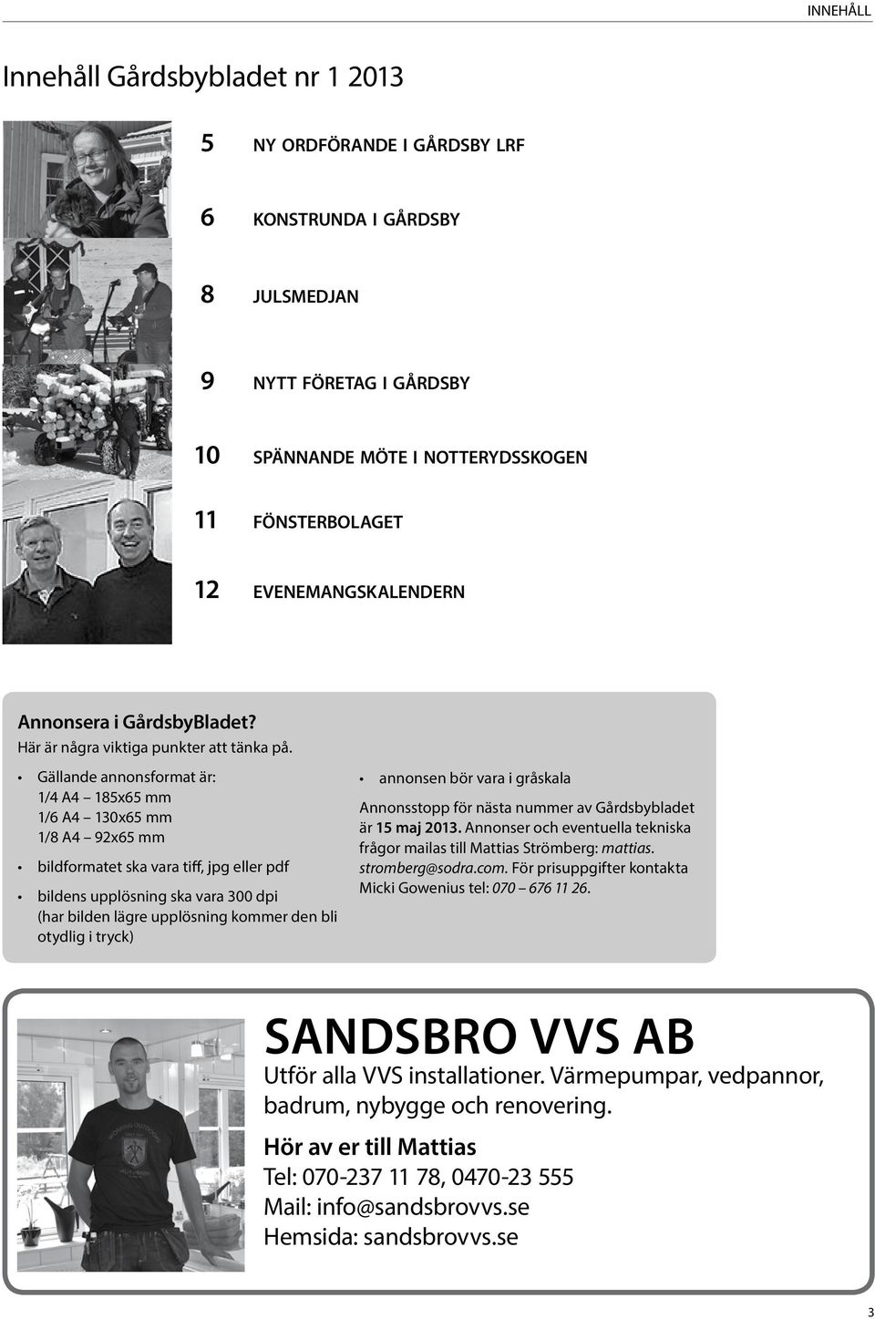 Gällande annonsformat är: 1/4 A4 185x65 mm 1/6 A4 130x65 mm 1/8 A4 92x65 mm bildformatet ska vara tiff, jpg eller pdf bildens upplösning ska vara 300 dpi (har bilden lägre upplösning kommer den bli