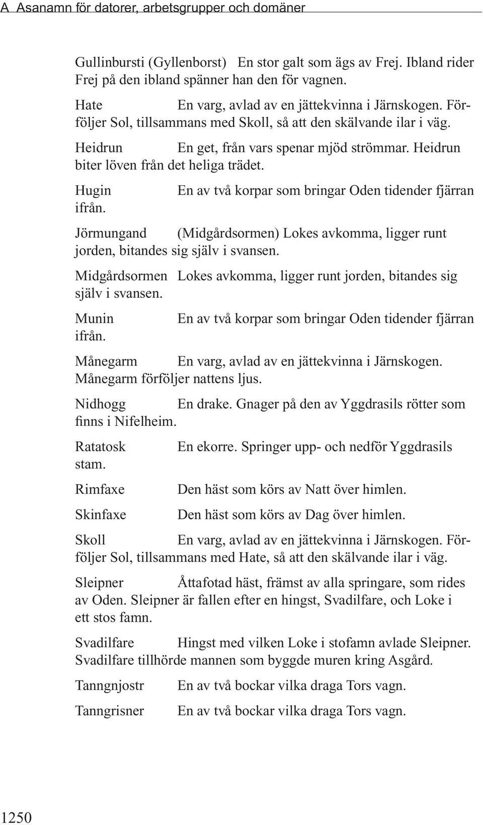 Heidrun biter löven från det heliga trädet. Hugin En av två korpar som bringar Oden tidender fjärran ifrån. Jörmungand (Midgårdsormen) Lokes avkomma, ligger runt jorden, bitandes sig själv i svansen.