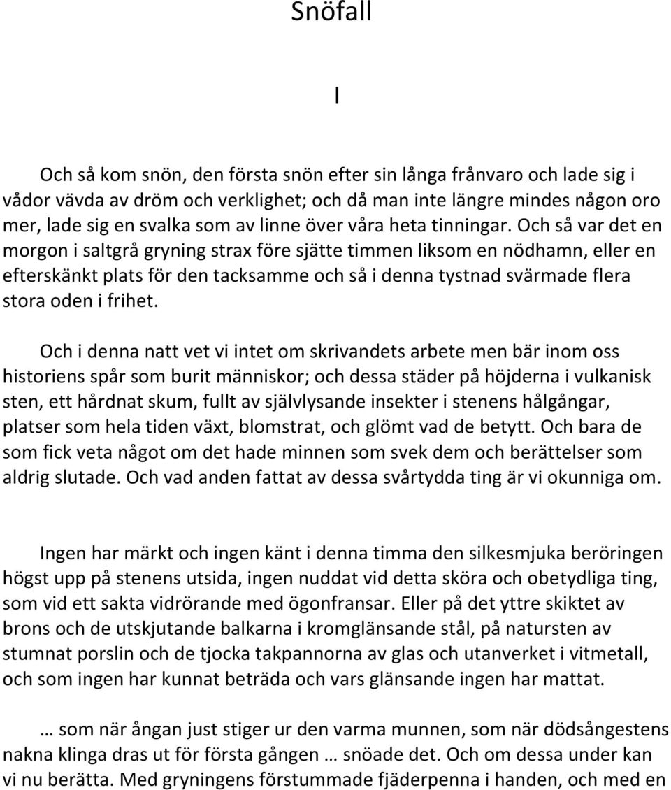 Och så var det en morgon i saltgrå gryning strax före sjätte timmen liksom en nödhamn, eller en efterskänkt plats för den tacksamme och så i denna tystnad svärmade flera stora oden i frihet.