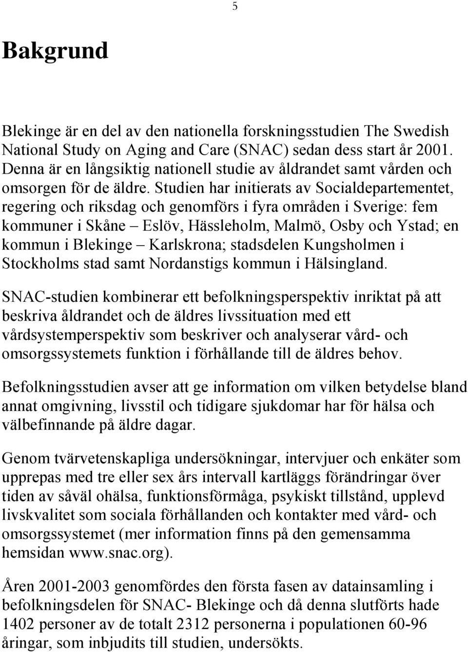 Studien har initierats av Socialdepartementet, regering och riksdag och genomförs i fyra områden i Sverige: fem kommuner i Skåne Eslöv, Hässleholm, Malmö, Osby och Ystad; en kommun i Blekinge