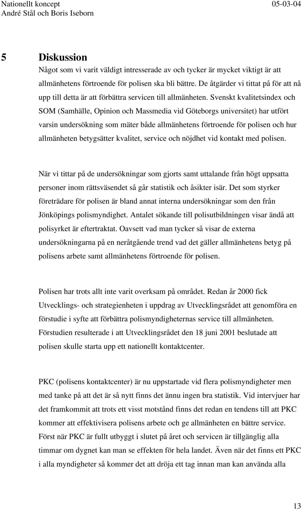 Svenskt kvalitetsindex och SOM (Samhälle, Opinion och Massmedia vid Göteborgs universitet) har utfört varsin undersökning som mäter både allmänhetens förtroende för polisen och hur allmänheten