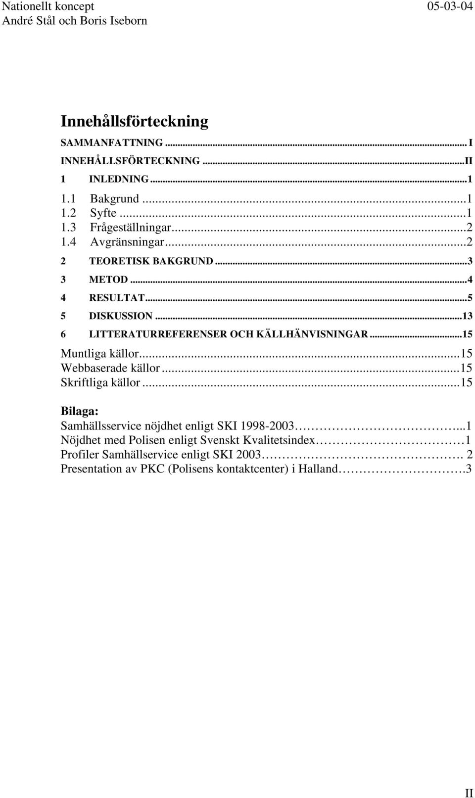 ..15 Muntliga källor...15 Webbaserade källor...15 Skriftliga källor...15 Bilaga: Samhällsservice nöjdhet enligt SKI 1998-2003.