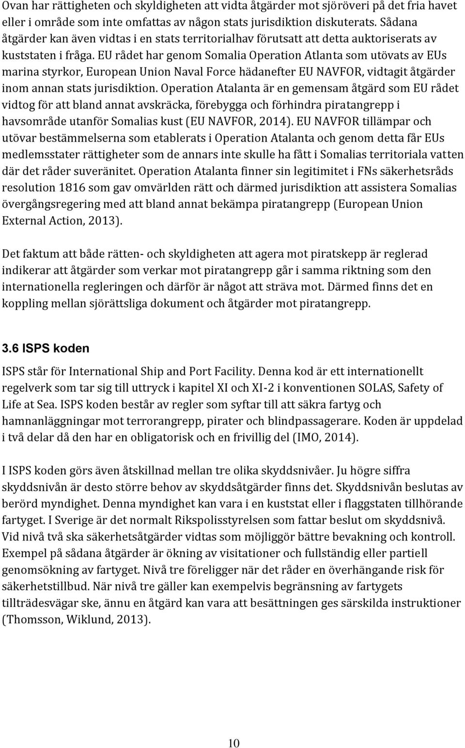 EU rådet har genom Somalia Operation Atlanta som utövats av EUs marina styrkor, European Union Naval Force hädanefter EU NAVFOR, vidtagit åtgärder inom annan stats jurisdiktion.