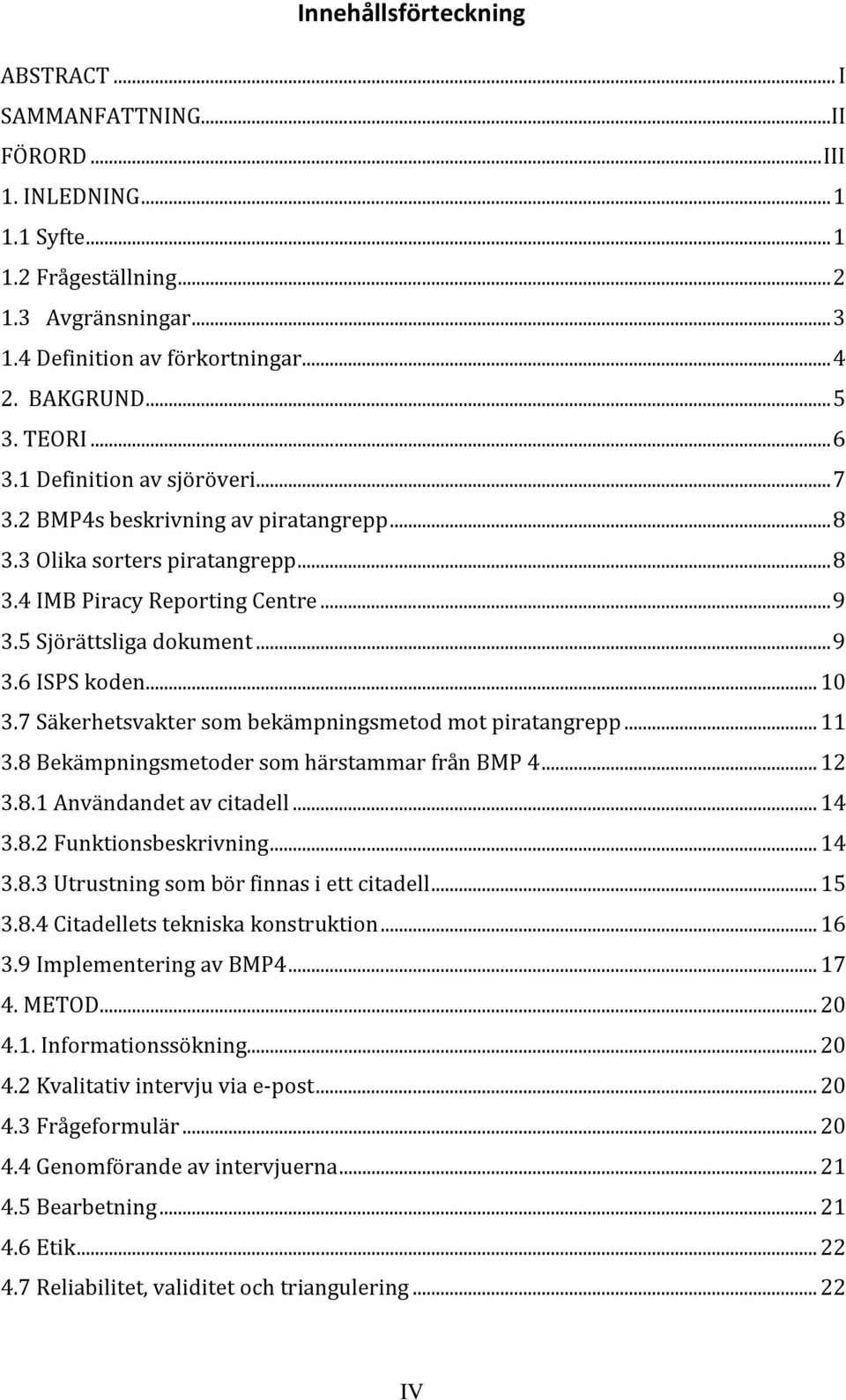 .. 10 3.7 Säkerhetsvakter som bekämpningsmetod mot piratangrepp... 11 3.8 Bekämpningsmetoder som härstammar från BMP 4... 12 3.8.1 Användandet av citadell... 14 3.8.2 Funktionsbeskrivning... 14 3.8.3 Utrustning som bör finnas i ett citadell.