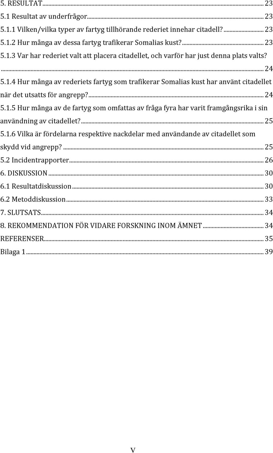 ... 25 5.1.6 Vilka är fördelarna respektive nackdelar med användande av citadellet som skydd vid angrepp?... 25 5.2 Incidentrapporter... 26 6. DISKUSSION... 30 6.1 Resultatdiskussion... 30 6.2 Metoddiskussion.