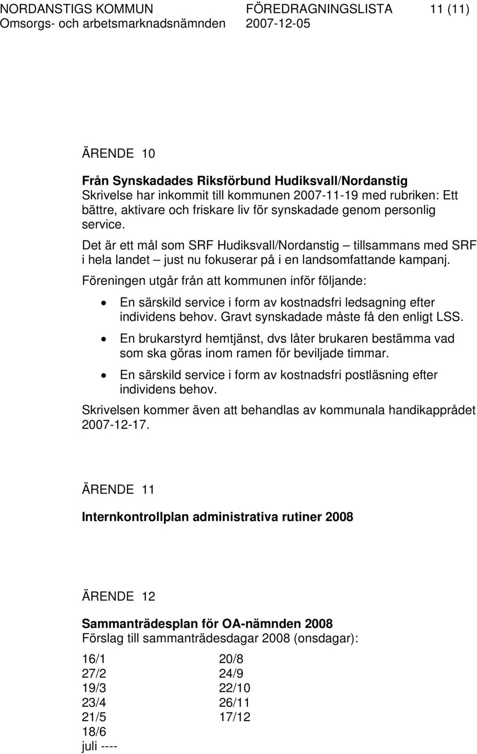 Föreningen utgår från att kommunen inför följande: En särskild service i form av kostnadsfri ledsagning efter individens behov. Gravt synskadade måste få den enligt LSS.