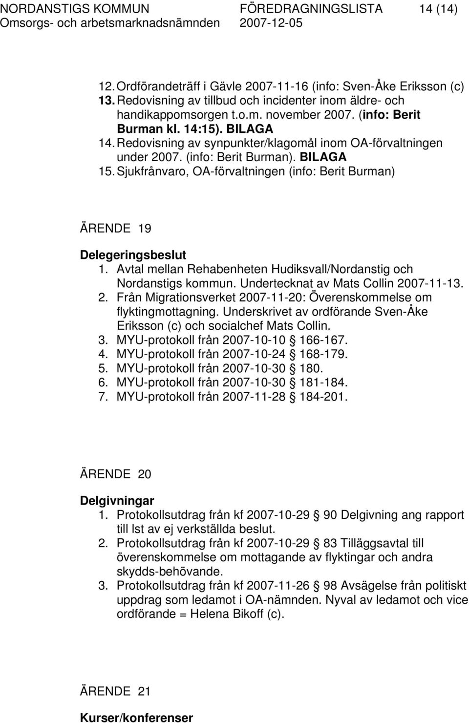 Sjukfrånvaro, OA-förvaltningen (info: Berit Burman) ÄRENDE 19 Delegeringsbeslut 1. Avtal mellan Rehabenheten Hudiksvall/Nordanstig och Nordanstigs kommun. Undertecknat av Mats Collin 20