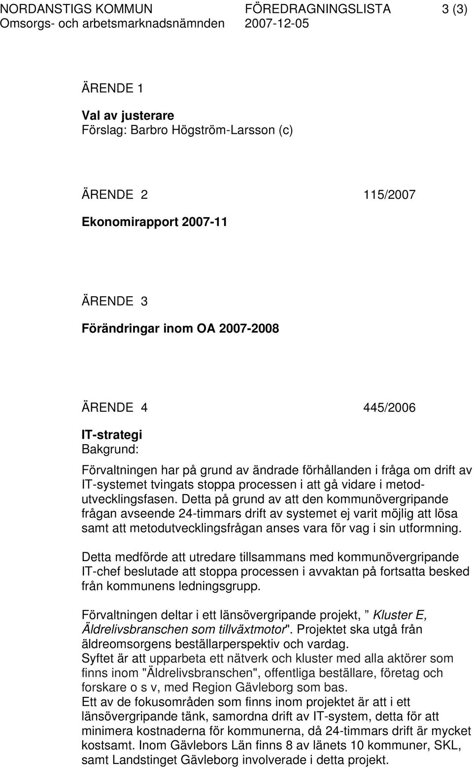 Detta på grund av att den kommunövergripande frågan avseende 24-timmars drift av systemet ej varit möjlig att lösa samt att metodutvecklingsfrågan anses vara för vag i sin utformning.