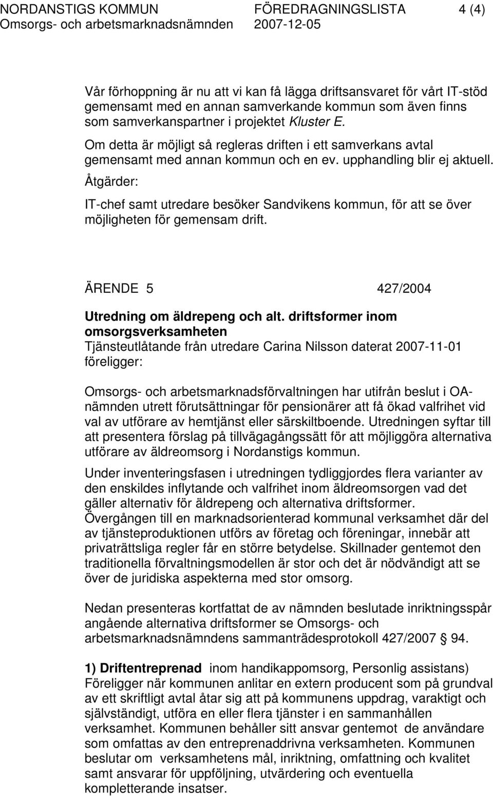 Åtgärder: IT-chef samt utredare besöker Sandvikens kommun, för att se över möjligheten för gemensam drift. ÄRENDE 5 427/2004 Utredning om äldrepeng och alt.