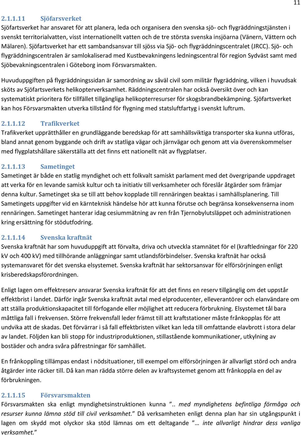 Sjö- och flygräddningscentralen är samlokaliserad med Kustbevakningens ledningscentral för region Sydväst samt med Sjöbevakningscentralen i Göteborg inom Försvarsmakten.