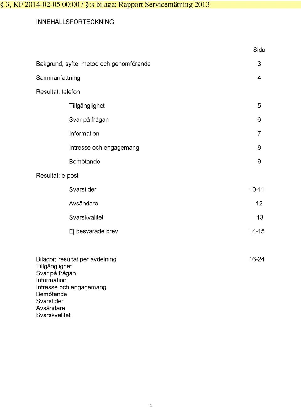 8 Bemötande 9 Resultat; e-post Svarstider 10-11 Avsändare 12 Svarskvalitet 13 Ej besvarade brev 14-15 Bilagor; resultat