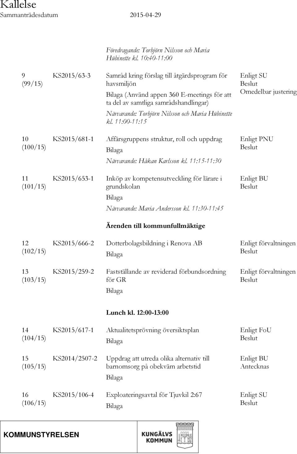 justering Närvarande: Torbjörn Nilsson och Maria Hübinette kl. 11:00-11:15 10 (100/15) KS2015/681-1 Affärsgruppens struktur, roll och uppdrag Bilaga Enligt PNU Beslut Närvarande: Håkan Karlsson kl.