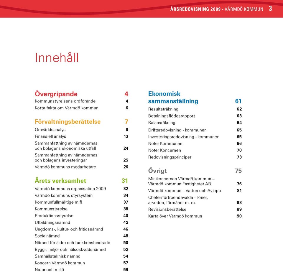 2009 32 Värmdö kommuns styrsystem 34 Kommunfullmäktige m fl 37 Kommunstyrelse 38 Produktionsstyrelse 40 Utbildningsnämnd 42 Ungdoms-, kultur- och fritidsnämnd 46 Socialnämnd 48 Nämnd för äldre och