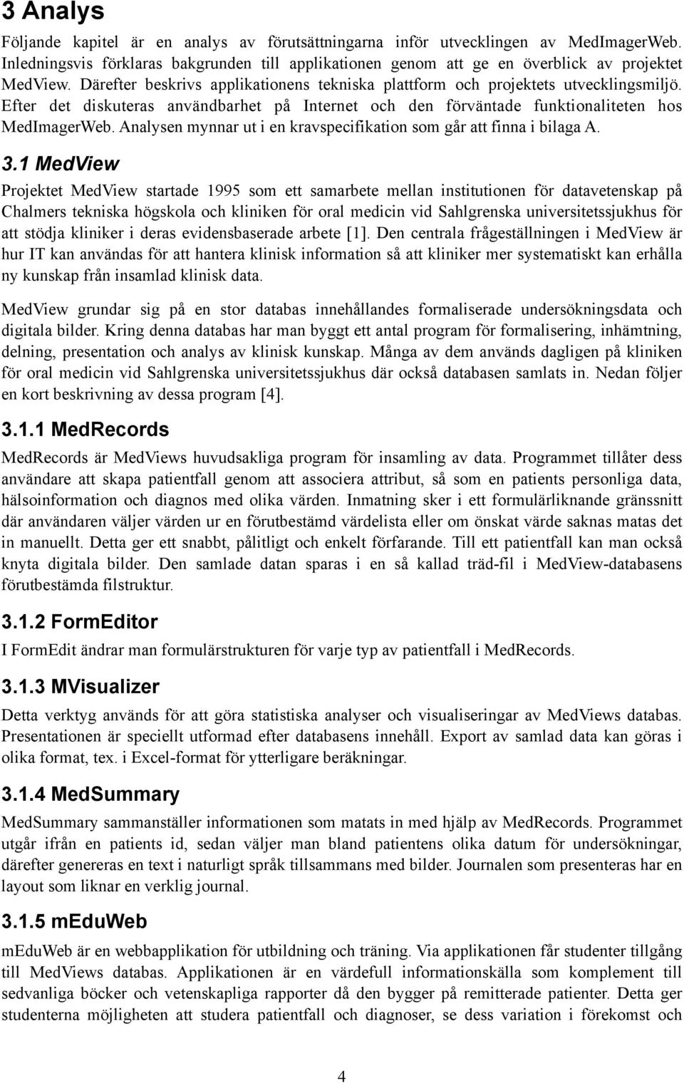 Analysen mynnar ut i en kravspecifikation som går att finna i bilaga A. 3.