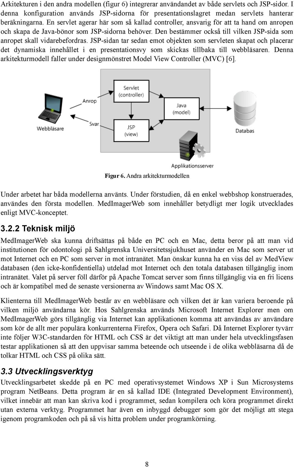 En servlet agerar här som så kallad controller, ansvarig för att ta hand om anropen och skapa de Java-bönor som JSP-sidorna behöver.