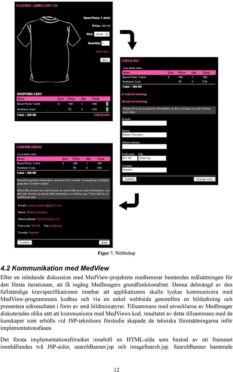 Denna delmängd av den fullständiga kravspecifikationen innebar att applikationen skulle lyckas kommunicera med MedView-programmens kodbas och via en enkel webbsida genomföra en bildsökning och