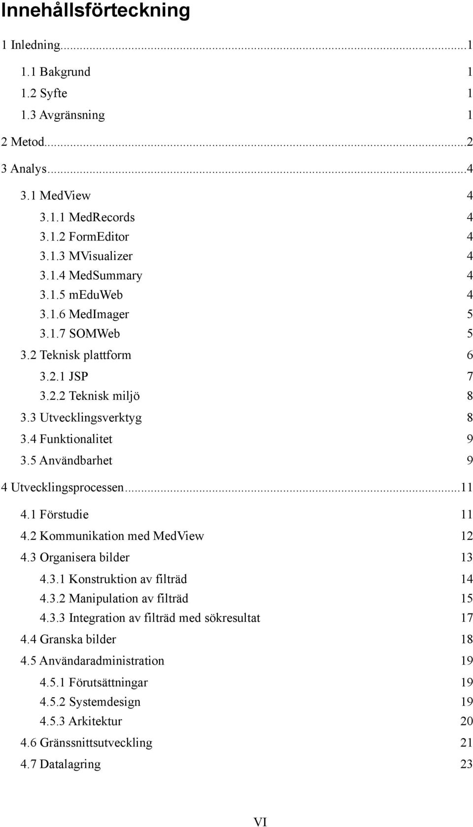 5 Användbarhet 9 4 Utvecklingsprocessen... 11 4.1 Förstudie 11 4.2 Kommunikation med MedView 12 4.3 Organisera bilder 13 4.3.1 Konstruktion av filträd 14 4.3.2 Manipulation av filträd 15 4.