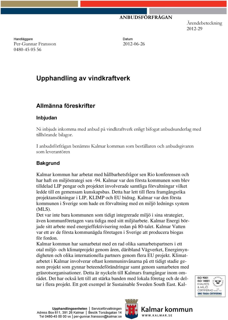 I anbudsförfrågan benämns Kalmar kommun som beställaren och anbudsgivaren som leverantören Bakgrund Kalmar kommun har arbetat med hållbarhetsfrågor sen Rio konferensen och har haft en miljöstrategi