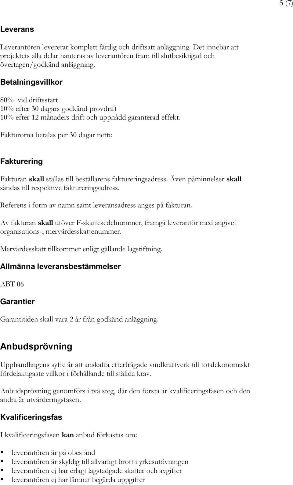 Betalningsvillkor 80% vid driftsstart 10% efter 30 dagars godkänd provdrift 10% efter 12 månaders drift och uppnådd garanterad effekt.