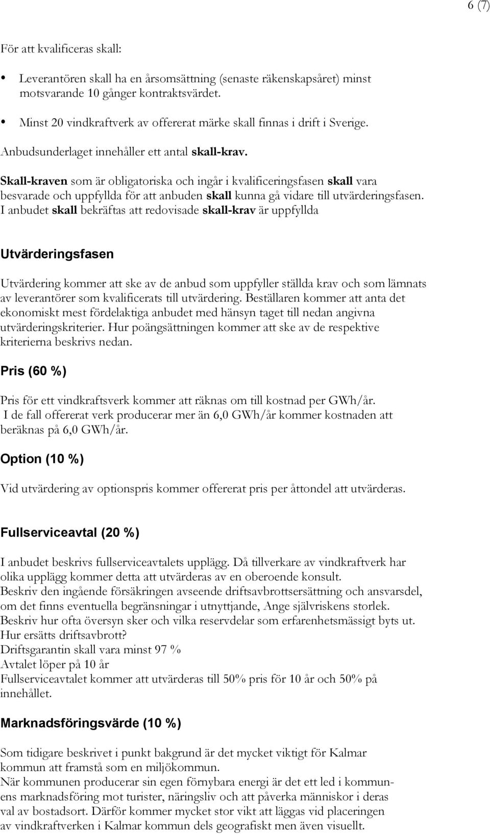 Skall-kraven som är obligatoriska och ingår i kvalificeringsfasen skall vara besvarade och uppfyllda för att anbuden skall kunna gå vidare till utvärderingsfasen.