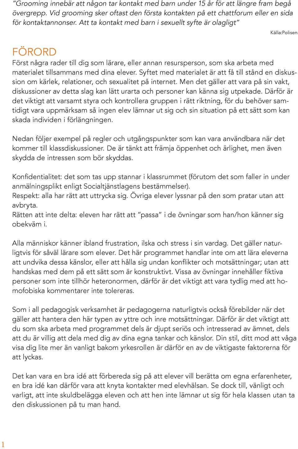 Syftet med materialet är att få till stånd en diskussion om kärlek, relationer, och sexualitet på internet.