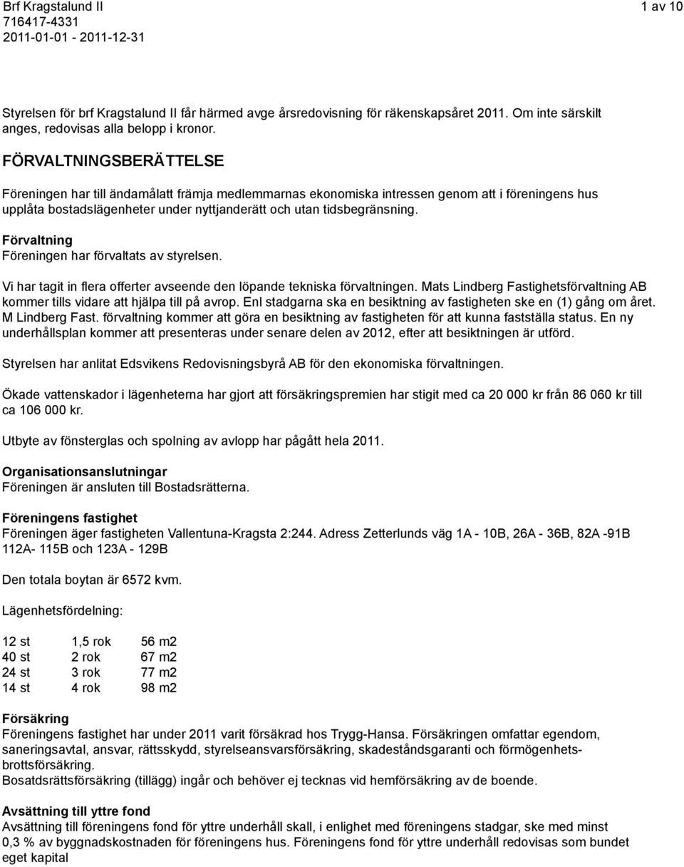 Förvaltning Föreningen har förvaltats av styrelsen. Vi har tagit in flera offerter avseende den löpande tekniska förvaltningen.