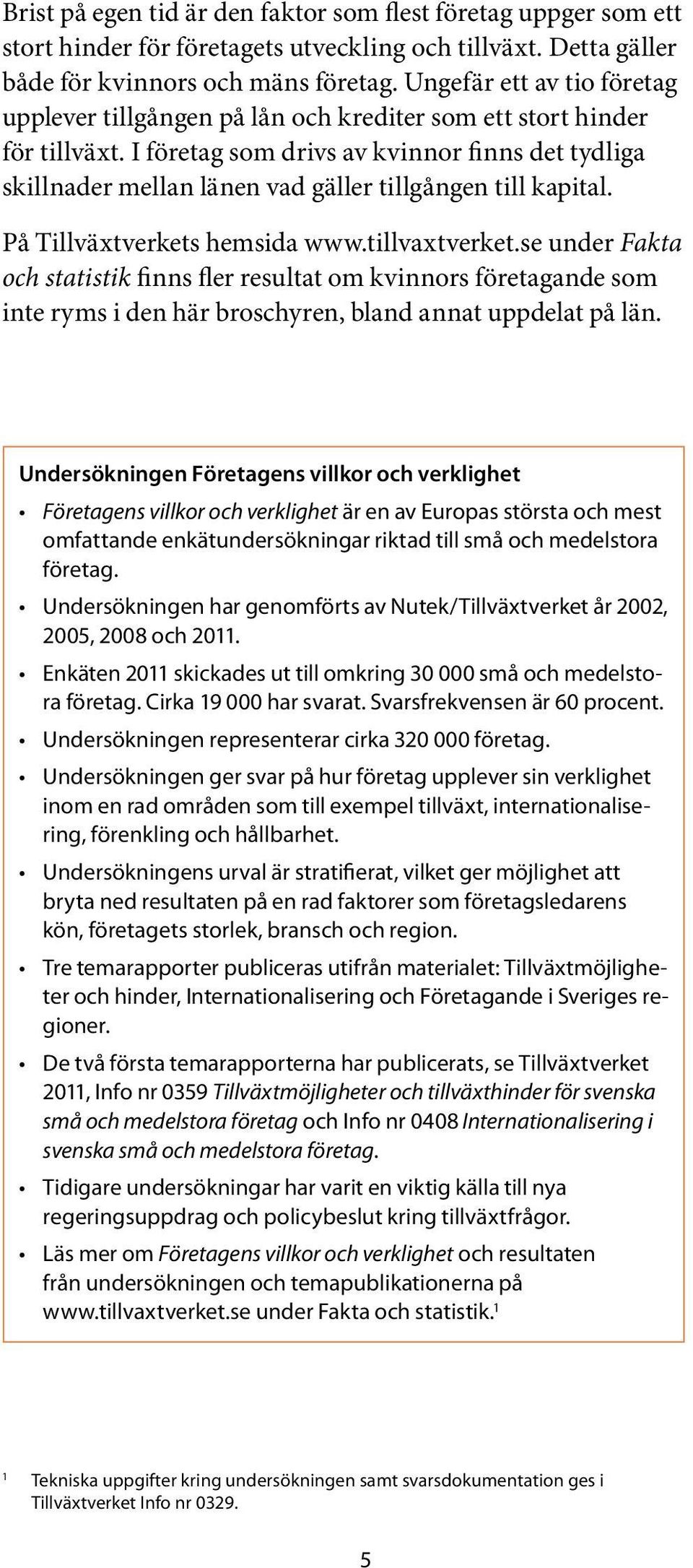 I företag som drivs av kvinnor finns det tydliga skillnader mellan länen vad gäller tillgången till kapital. På Tillväxtverkets hemsida www.tillvaxtverket.