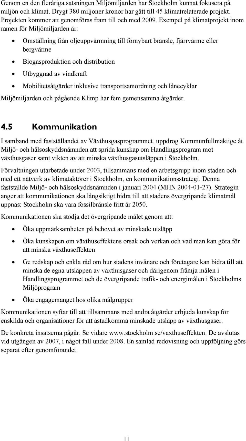 Exempel på klimatprojekt inom ramen för Miljömiljarden är: Omställning från oljeuppvärmning till förnybart bränsle, fjärrvärme eller bergvärme Biogasproduktion och distribution Utbyggnad av vindkraft