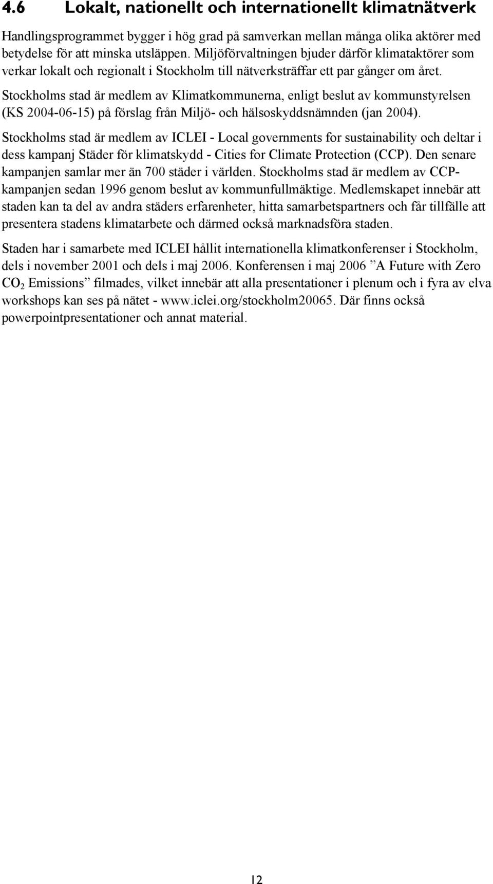 Stockholms stad är medlem av Klimatkommunerna, enligt beslut av kommunstyrelsen (KS 2004-06-15) på förslag från Miljö- och hälsoskyddsnämnden (jan 2004).