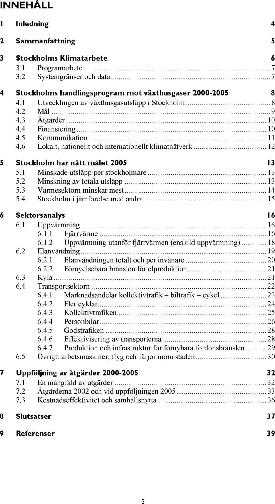 .. 12 5 Stockholm har nått målet 2005 13 5.1 Minskade utsläpp per stockholmare... 13 5.2 Minskning av totala utsläpp... 13 5.3 Värmesektorn minskar mest... 14 5.4 Stockholm i jämförelse med andra.