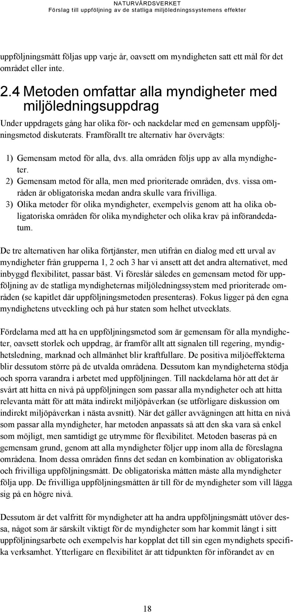 Framförallt tre alternativ har övervägts: 1) Gemensam metod för alla, dvs. alla områden följs upp av alla myndigheter. 2) Gemensam metod för alla, men med prioriterade områden, dvs.